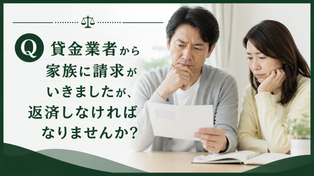 Q貸金業者から家族に請求がいきましたが、返済しなければなりませんか？